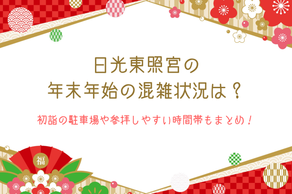 日光東照宮の年末年始の混雑状況は？初詣の駐車場や参拝しやすい時間帯もまとめ！
