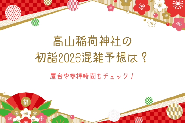 高山稲荷神社の初詣2026混雑予想は？屋台や参拝時間もチェック！
