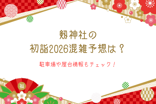剱神社の初詣2026混雑予想は？駐車場や屋台情報もチェック！