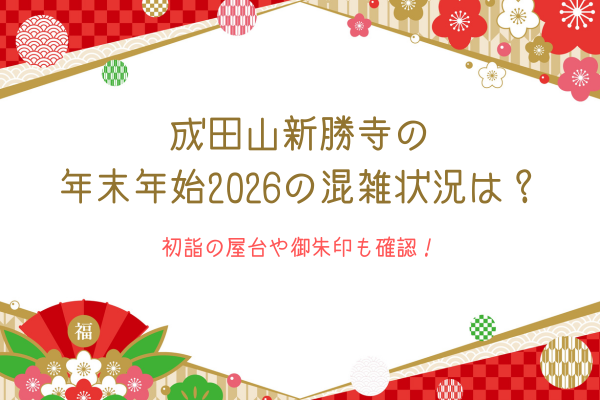 成田山新勝寺の年末年始2026の混雑状況は？初詣の屋台や御朱印も確認！