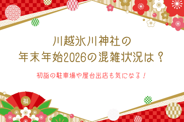 川越氷川神社の年末年始2026の混雑状況は？初詣の駐車場や屋台出店も気になる！
