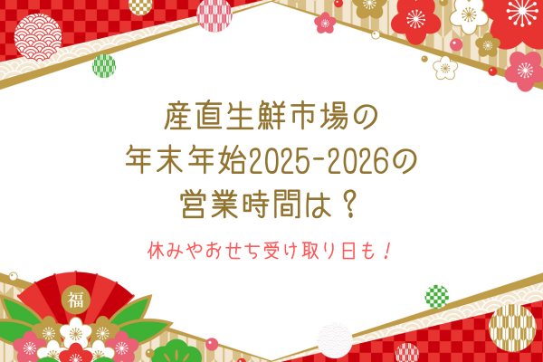 産直生鮮市場の年末年始2025-2026の営業時間は？休みやおせち受け取り日も！