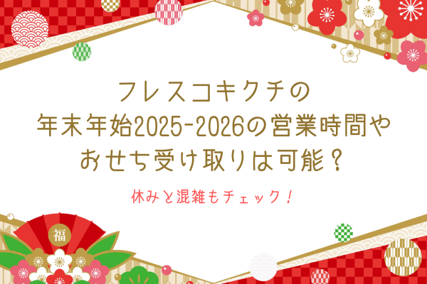 フレスコキクチの年末年始2025-2026の営業時間やおせち受け取りは可能？休みと混雑もチェック！