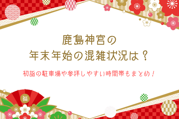 鹿島神宮の年末年始の混雑状況は？初詣の駐車場や参拝しやすい時間帯もまとめ！