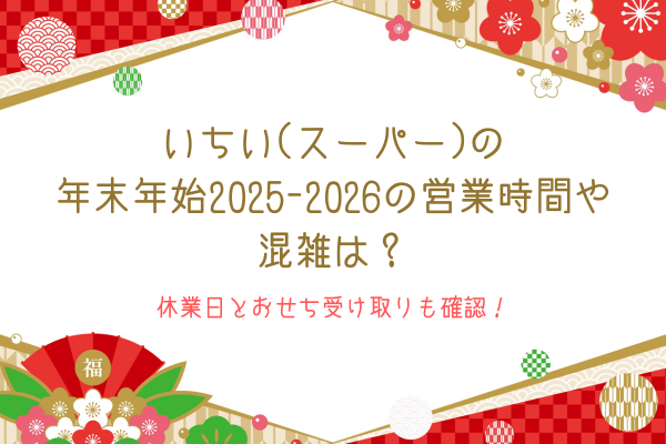 いちい(スーパー)の年末年始2025-2026の営業時間や混雑は？休業日とおせち受け取りも確認！