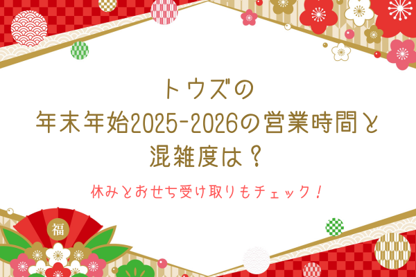 トウズの年末年始2025-2026の営業時間と混雑度は？休みとおせち受け取りもチェック！