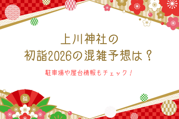 上川神社の初詣2026の混雑予想は？駐車場や屋台情報もチェック！