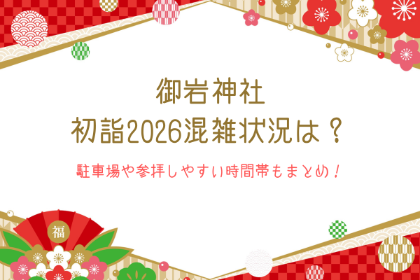 御岩神社の初詣2026混雑状況は？駐車場や参拝しやすい時間帯もまとめ！