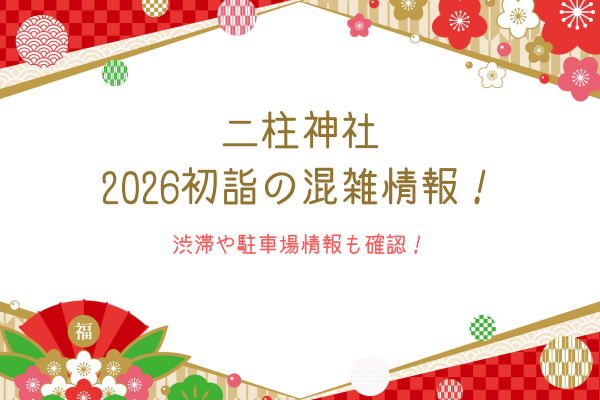 二柱神社2026初詣の混雑情報！渋滞や駐車場情報も確認！